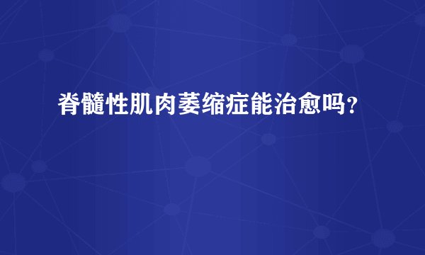 脊髓性肌肉萎缩症能治愈吗?