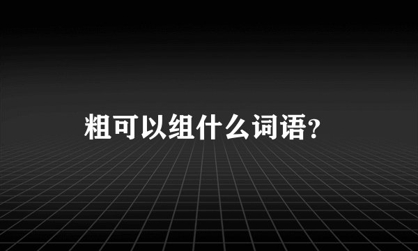 粗可以组什么词语?