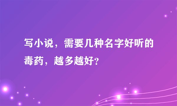写小说，需要几种名字好听的毒药，越多越好？