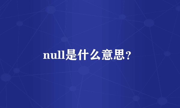 null是什么意思?