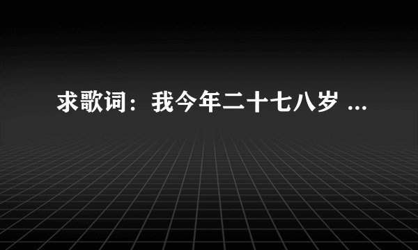 求歌词:我今年二十七八岁 ...