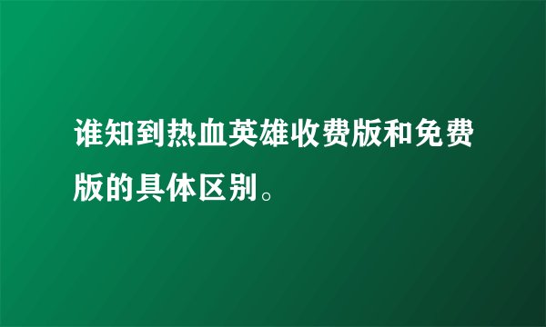 谁知到热血英雄收费版和免费版的具体区别。