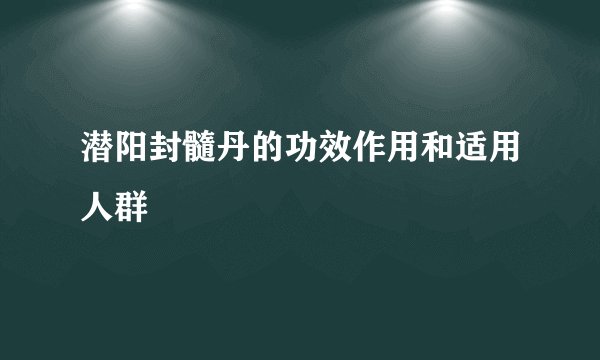 潜阳封髓丹的功效作用和适用人群