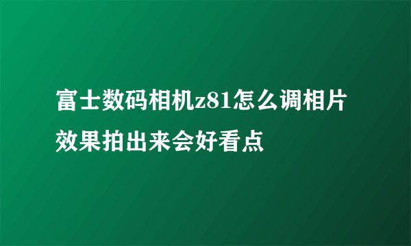 富士数码相机z81怎么调相片效果拍出来会好看点
