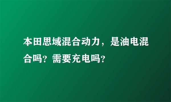 本田思域混合动力，是油电混合吗？需要充电吗？