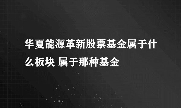 华夏能源革新股票基金属于什么板块 属于那种基金