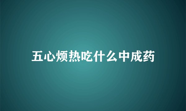 五心烦热吃什么中成药