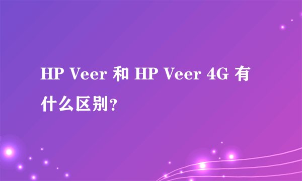 HP Veer 和 HP Veer 4G 有什么区别?