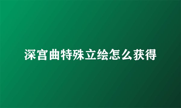 深宫曲特殊立绘怎么获得