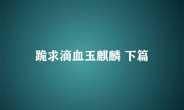 跪求滴血玉麒麟 下篇