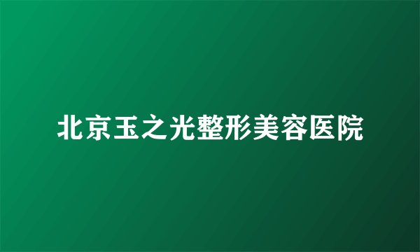 北京玉之光整形美容医院