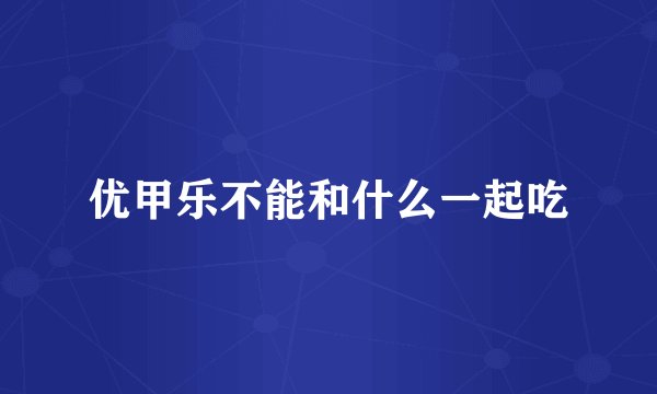 优甲乐不能和什么一起吃