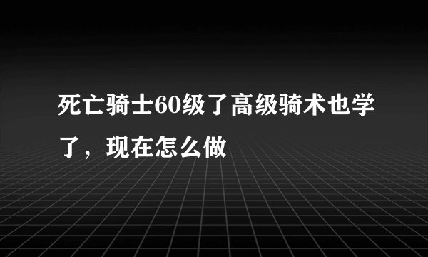 死亡骑士60级了高级骑术也学了，现在怎么做