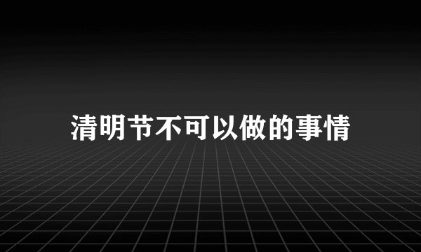清明节不可以做的事情