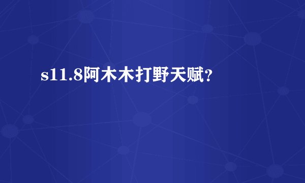 s11.8阿木木打野天赋？