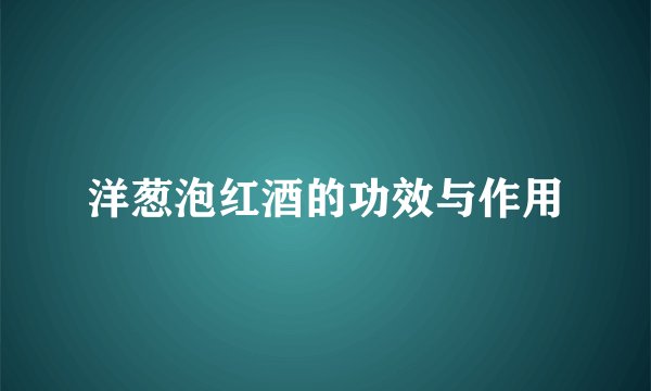 洋葱泡红酒的功效与作用