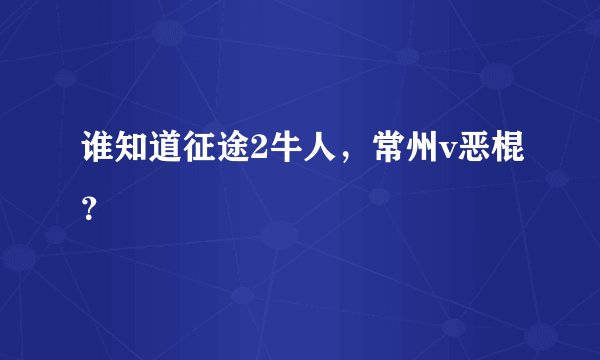 谁知道征途2牛人，常州v恶棍？