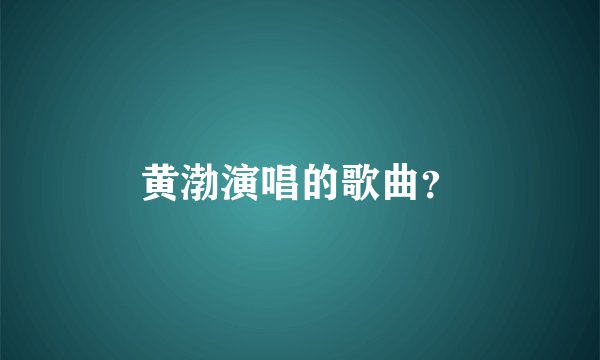黄渤演唱的歌曲？