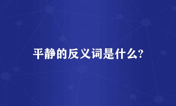 平静的反义词是什么?
