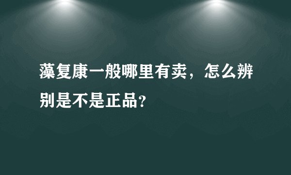 藻复康一般哪里有卖，怎么辨别是不是正品？