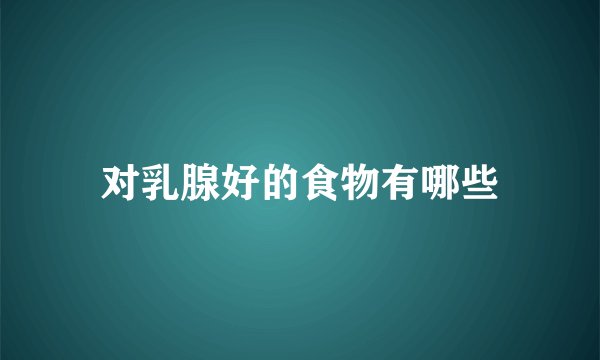 对乳腺好的食物有哪些