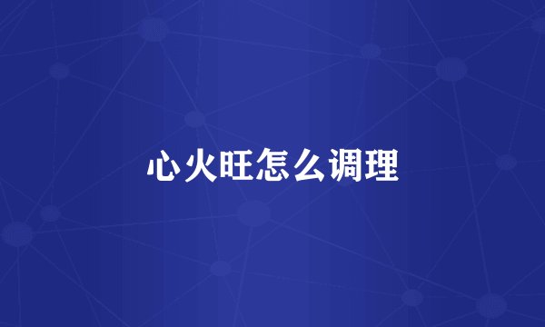 心火旺怎么调理