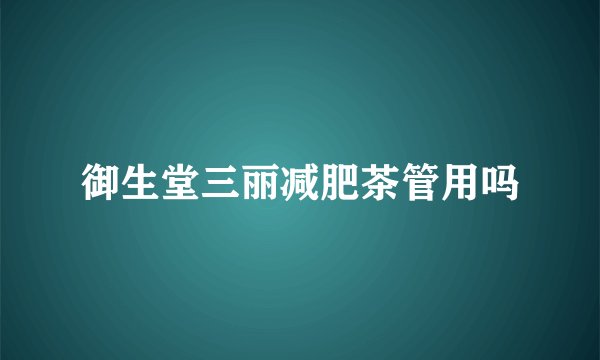 御生堂三丽减肥茶管用吗