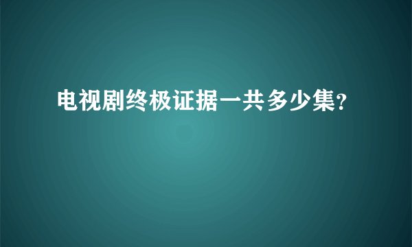 电视剧终极证据一共多少集？