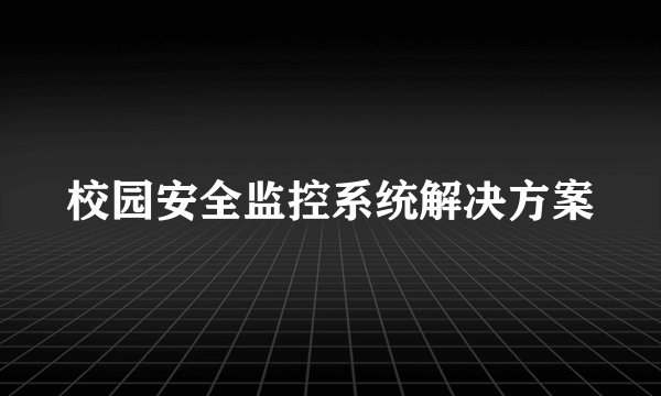 校园安全监控系统解决方案