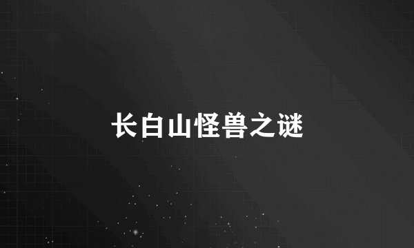 长白山怪兽之谜