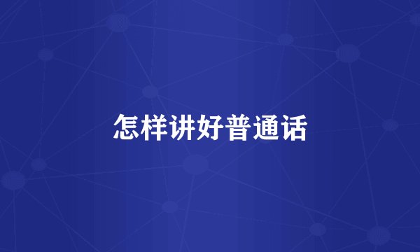 怎样讲好普通话