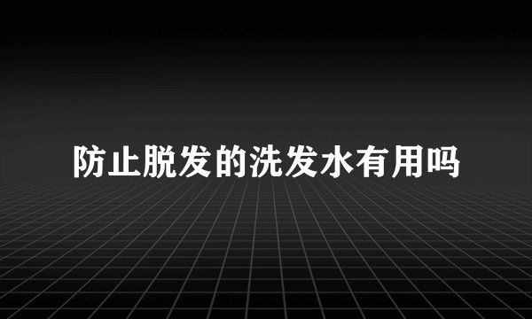 防止脱发的洗发水有用吗