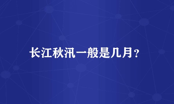 长江秋汛一般是几月？