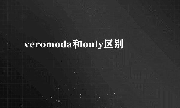 veromoda和only区别