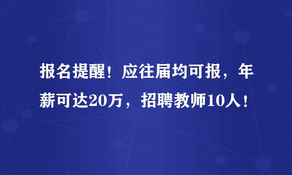 报名提醒！应往届均可报，年薪可达20万，招聘教师10人！