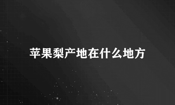 苹果梨产地在什么地方