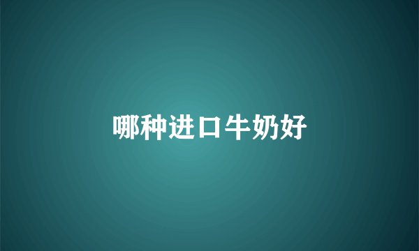 哪种进口牛奶好