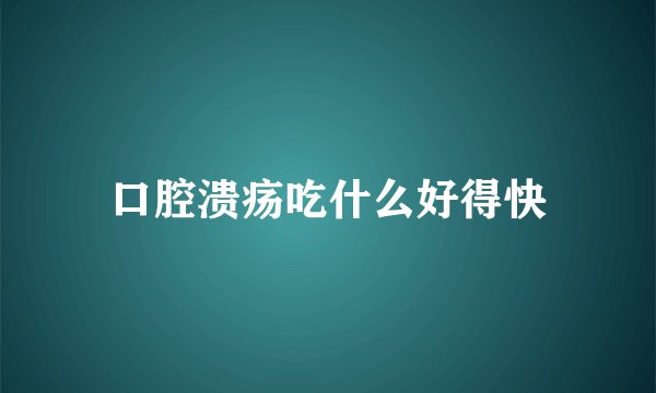 口腔溃疡吃什么好得快