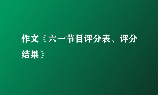 作文《六一节目评分表、评分结果》
