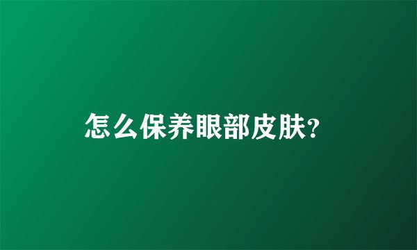 怎么保养眼部皮肤?