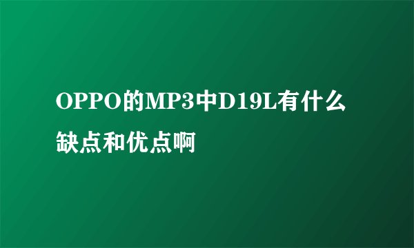 OPPO的MP3中D19L有什么缺点和优点啊
