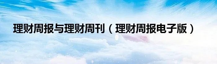 理财周报与理财周刊（理财周报电子版）