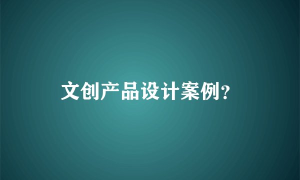 文创产品设计案例？