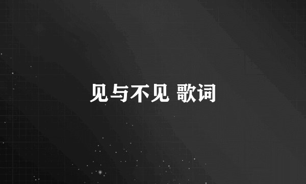见与不见 歌词
