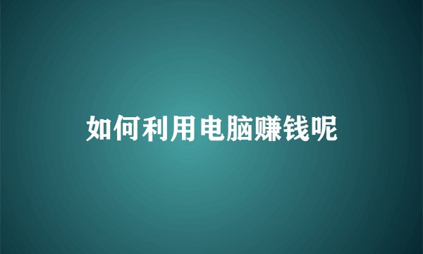 如何利用电脑赚钱呢