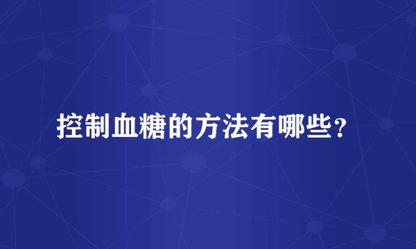 控制血糖的方法有哪些？