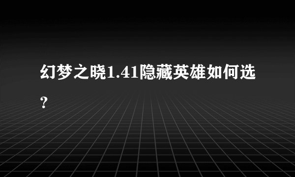 幻梦之晓1.41隐藏英雄如何选？