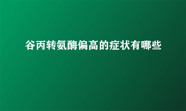 谷丙转氨酶偏高的症状有哪些