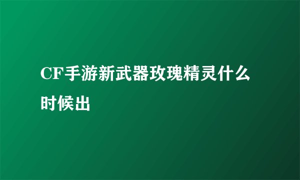 CF手游新武器玫瑰精灵什么时候出