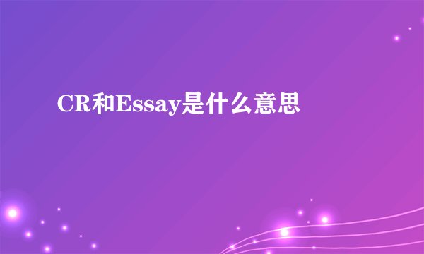 CR和Essay是什么意思